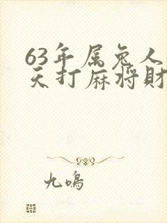 63年属兔人今天打麻将财运