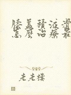 膝盖积液滑膜炎怎么治疗最好的方法