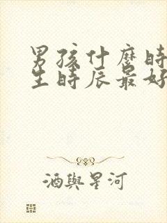 男孩什么时候出生时辰最好命