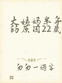 大姨妈半年不来的原因22岁封面