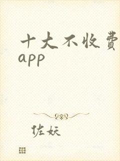 十大不收费软件app