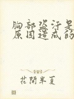 胸部盗汗是什么原因造成的该怎么治疗