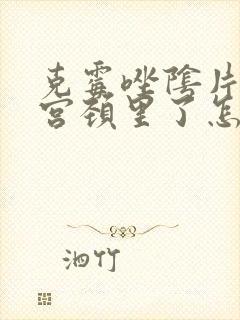 克霉唑阴片塞到宫颈里了怎么办