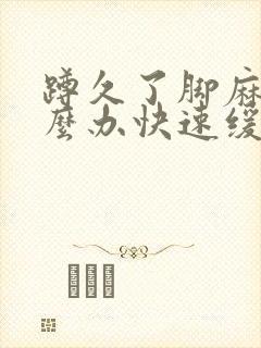 蹲久了脚麻了怎么办快速缓解