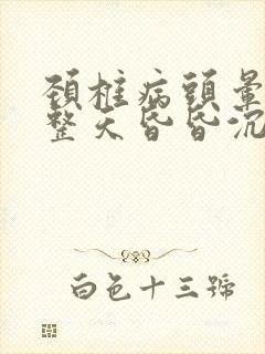 颈椎病头晕脑胀整天昏昏沉沉