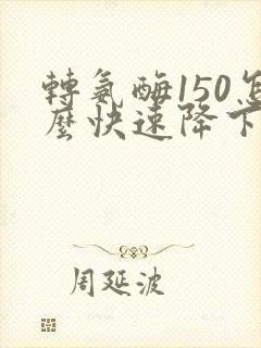 转氨酶150怎么快速降下来