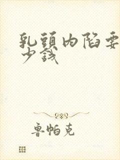 乳头内陷要花多少钱