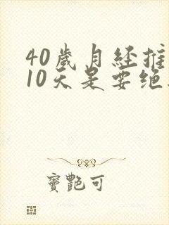 40岁月经推迟10天是要绝经了吗封面
