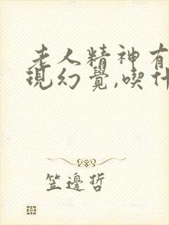 老人精神有点出现幻觉,吃什么药