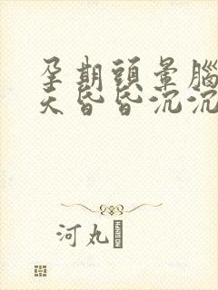 孕期头晕脑胀整天昏昏沉沉怎么办