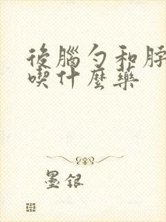 后脑勺和脖子疼吃什么药