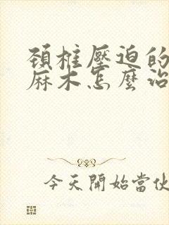 颈椎压迫的右手麻木怎么治疗