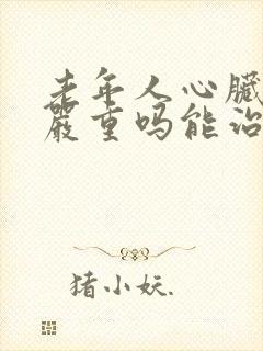 老年人心脏衰竭严重吗能治好吗