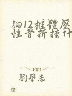 胸12椎体压缩性骨折挂什么科封面