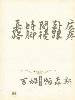 长时间卧床后走路脚后跟疼怎么回事
