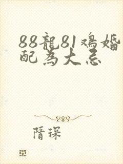 88龙81鸡婚配为大忌