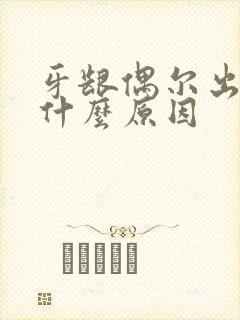 牙龈偶尔出血是什么原因