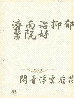 济南治抑郁那家医院好