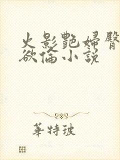 火影艳妇臀荡乳欲伦小说封面