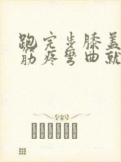 跑完步膝盖外侧筋疼弯曲就疼
