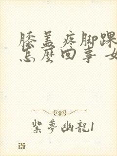 膝盖疼脚踝疼是怎么回事 女性