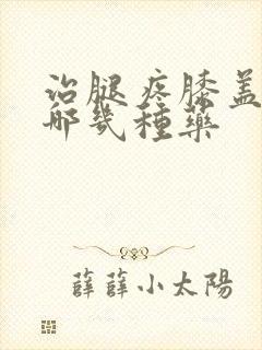 治腿疼膝盖疼有哪几种药封面