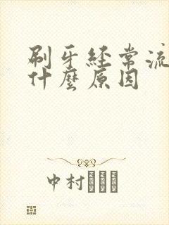 刷牙经常流血是什么原因