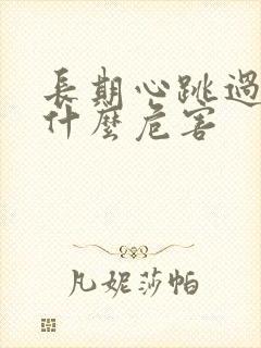 长期心跳过快有什么危害