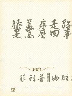 膝盖疼走路都疼是怎么回事