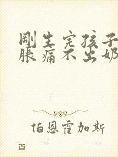 刚生完孩子乳房胀痛不出奶怎么办封面