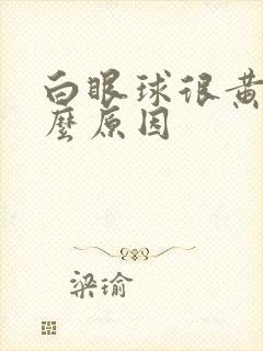 白眼球很黄是什么原因封面