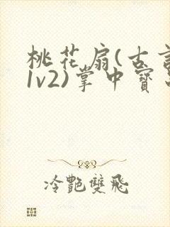 桃花扇(古言,1v2)掌中宝串串香