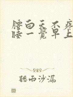 腰白天不疼晚上睡一觉早上疼