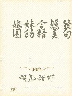 姐妹合照发朋友圈的精美句子