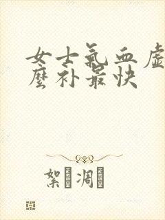女士气血虚吃什么补最快