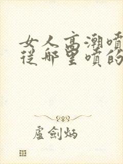 女人高潮喷水是从哪里喷的