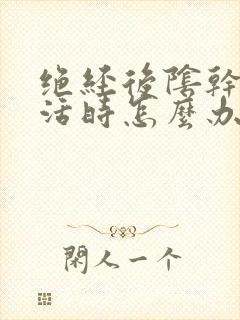 绝经后阴干性生活时怎么办