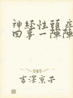 神经性头疼怎么回事一阵阵