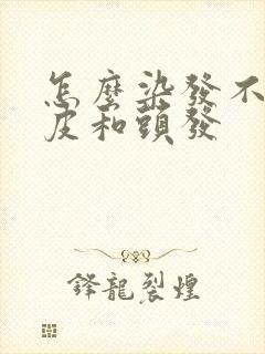 怎么染发不伤头皮和头发