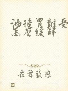 酒后胃难受想吐怎么缓解