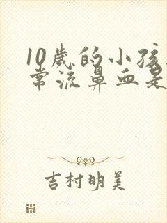 10岁的小孩经常流鼻血是怎么回事