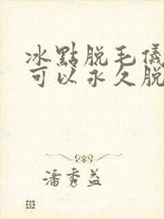 冰点脱毛仪真的可以永久脱毛吗