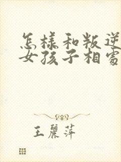 怎样和叛逆期的女孩子相处沟通