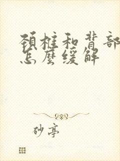 颈椎和背部疼痛怎么缓解