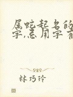 属蛇起名的宜用字,忌用字有哪些封面