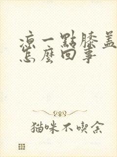 凉一点膝盖就疼怎么回事