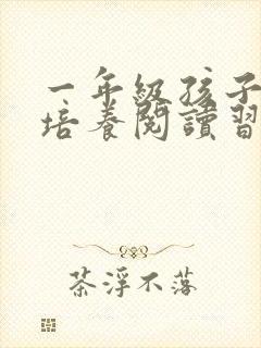 一年级孩子怎么培养阅读习惯