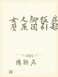 女人脚板疼是什么原因引起