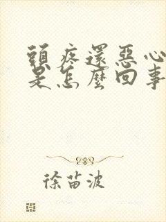 头疼还恶心想吐是怎么回事