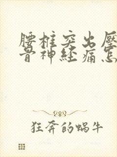 腰椎突出压迫坐骨神经痛怎么缓解